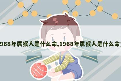 1968年属猴人是什么命,1968年属猴人是什么命女