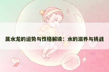 属水龙的运势与性格解读：水的滋养与挑战