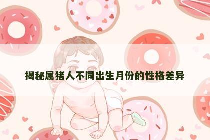 揭秘属猪人不同出生月份的性格差异