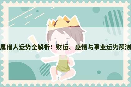 属猪人运势全解析：财运、感情与事业运势预测