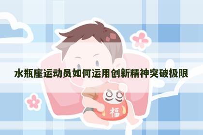 水瓶座运动员如何运用创新精神突破极限