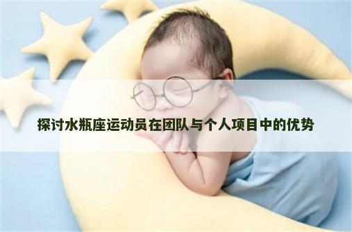探讨水瓶座运动员在团队与个人项目中的优势