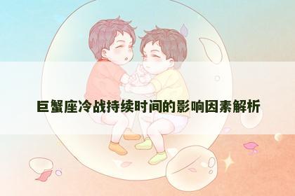 巨蟹座冷战持续时间的影响因素解析