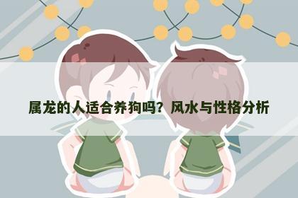 属龙的人适合养狗吗？风水与性格分析