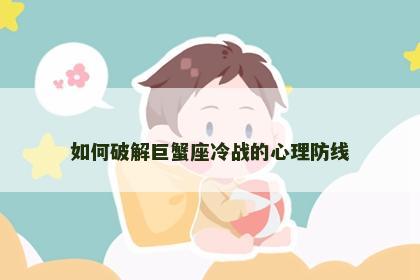 如何破解巨蟹座冷战的心理防线