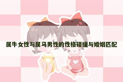 属牛女性与属马男性的性格碰撞与婚姻匹配