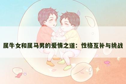属牛女和属马男的爱情之道：性格互补与挑战