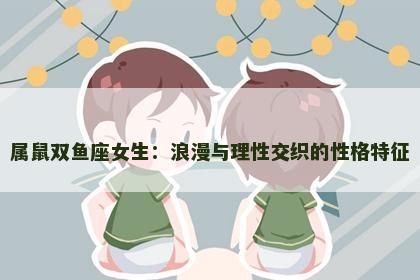 属鼠双鱼座女生：浪漫与理性交织的性格特征