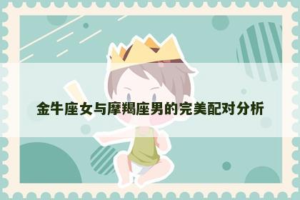 金牛座女与摩羯座男的完美配对分析