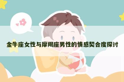金牛座女性与摩羯座男性的情感契合度探讨