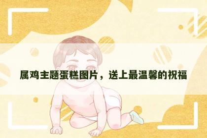 属鸡主题蛋糕图片，送上最温馨的祝福