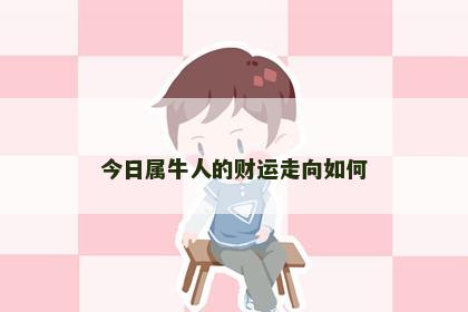 今日属牛人的财运走向如何