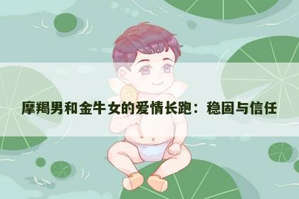 摩羯男和金牛女的爱情长跑：稳固与信任