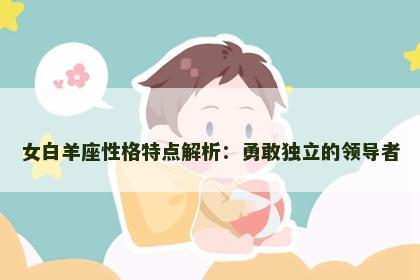 女白羊座性格特点解析：勇敢独立的领导者