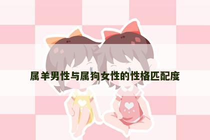 属羊男性与属狗女性的性格匹配度