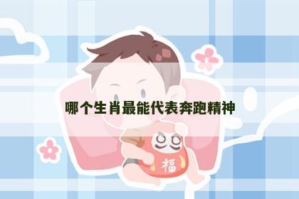 哪个生肖最能代表奔跑精神