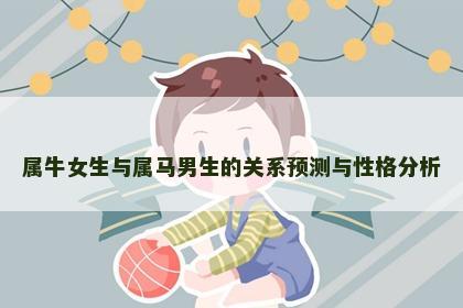 属牛女生与属马男生的关系预测与性格分析