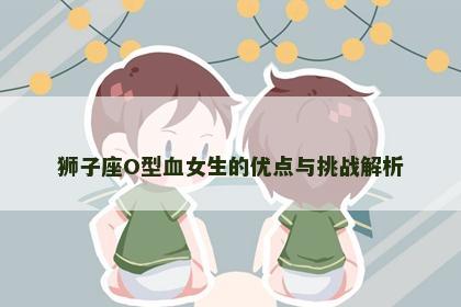狮子座O型血女生的优点与挑战解析