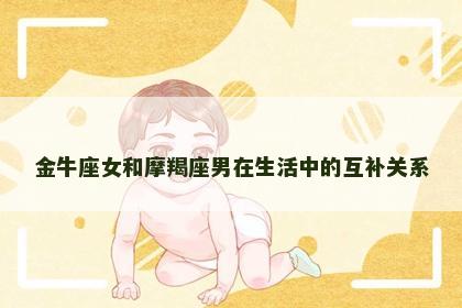 金牛座女和摩羯座男在生活中的互补关系