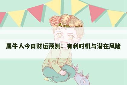 属牛人今日财运预测：有利时机与潜在风险