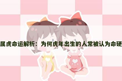 属虎命运解析：为何虎年出生的人常被认为命硬