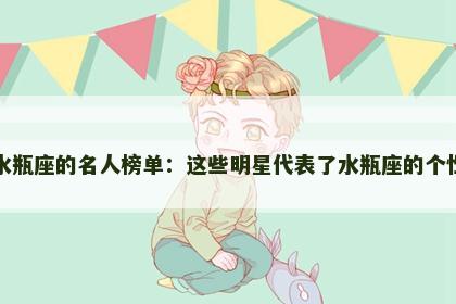 水瓶座的名人榜单：这些明星代表了水瓶座的个性