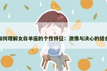 如何理解女白羊座的个性特征：激情与决心的结合