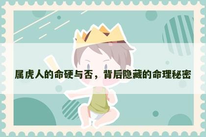 属虎人的命硬与否，背后隐藏的命理秘密