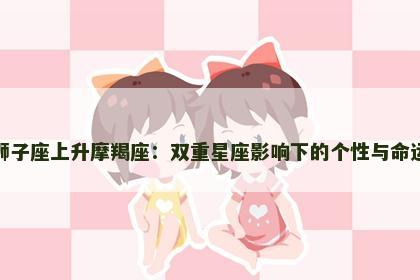 狮子座上升摩羯座：双重星座影响下的个性与命运