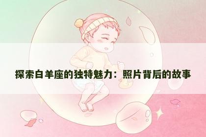 探索白羊座的独特魅力：照片背后的故事