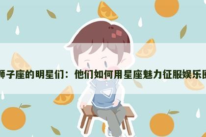 狮子座的明星们：他们如何用星座魅力征服娱乐圈