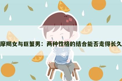 摩羯女与巨蟹男：两种性格的结合能否走得长久
