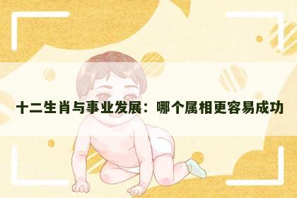 十二生肖与事业发展：哪个属相更容易成功