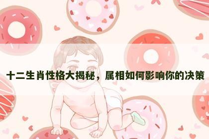 十二生肖性格大揭秘，属相如何影响你的决策