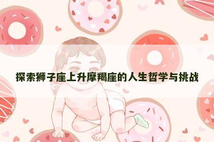 探索狮子座上升摩羯座的人生哲学与挑战