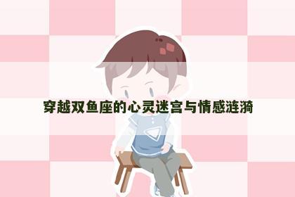 穿越双鱼座的心灵迷宫与情感涟漪