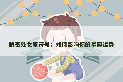解密处女座符号：如何影响你的星座运势