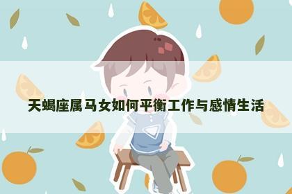 天蝎座属马女如何平衡工作与感情生活