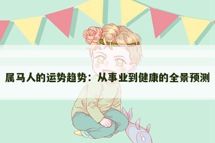 属马人的运势趋势：从事业到健康的全景预测