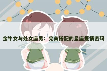 金牛女与处女座男：完美搭配的星座爱情密码