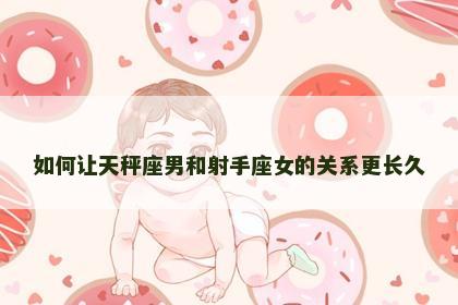如何让天秤座男和射手座女的关系更长久