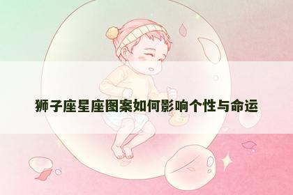 狮子座星座图案如何影响个性与命运