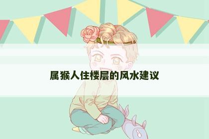 属猴人住楼层的风水建议