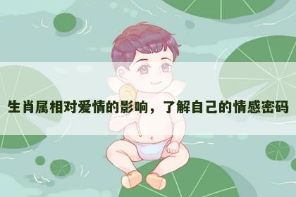 生肖属相对爱情的影响，了解自己的情感密码