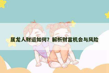 属龙人财运如何？解析财富机会与风险