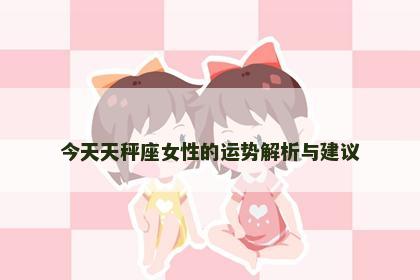 今天天秤座女性的运势解析与建议