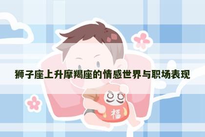 狮子座上升摩羯座的情感世界与职场表现