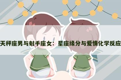 天秤座男与射手座女：星座缘分与爱情化学反应