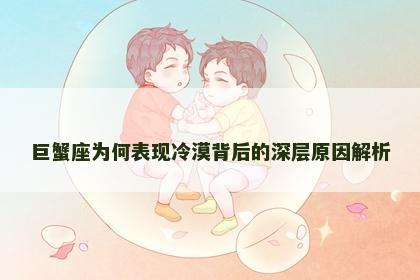 巨蟹座为何表现冷漠背后的深层原因解析