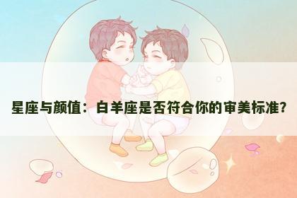 星座与颜值：白羊座是否符合你的审美标准？